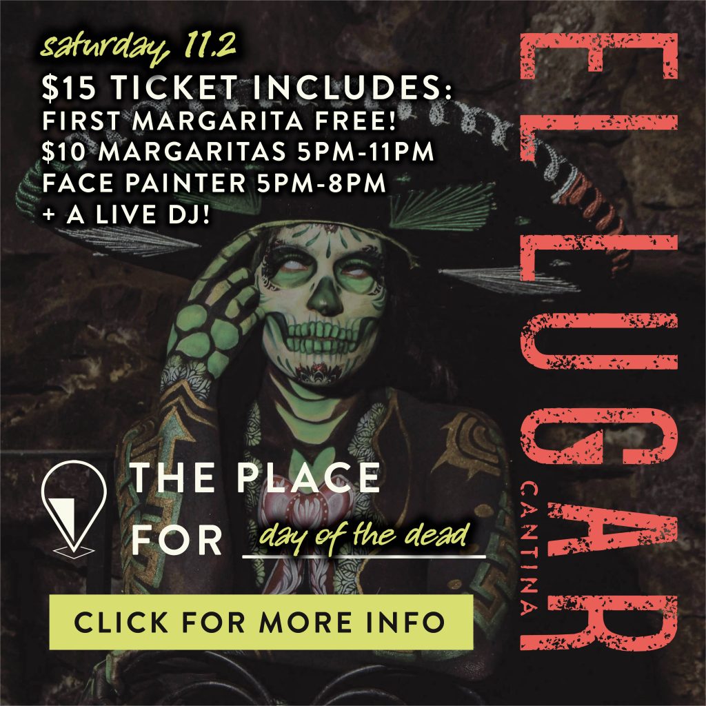 The place for day of the dead - saturday 11.2, $15 ticket includes first margarita free!  $10 margaritas 5pm-11pm, face painter 5pm-8pm, + a Live DJ!